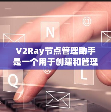 V2Ray节点管理助手是一个用于创建和管理机器人环境的工具,支持多种编程语言和节点管理功能。以下是一个详细的指南,帮助您理解和使用V2Ray节点管理助手