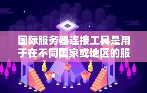 国际服务器连接工具是用于在不同国家或地区的服务器之间建立连接的工具。这些工具通常支持多语言、货币转换、多币种、国际化网络协议和多平台连接。以下是对这些工具的详细分类和功能