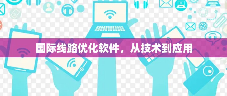 国际线路优化软件，从技术到应用