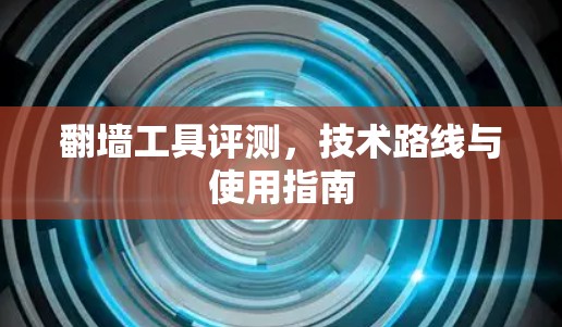翻墙工具评测，技术路线与使用指南