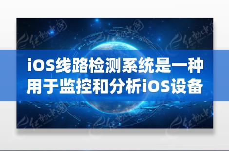 iOS线路检测系统是一种用于监控和分析iOS设备网络连接状态的系统,其主要功能包括数据收集、分析和报告生成。以下是对该系统的详细介绍