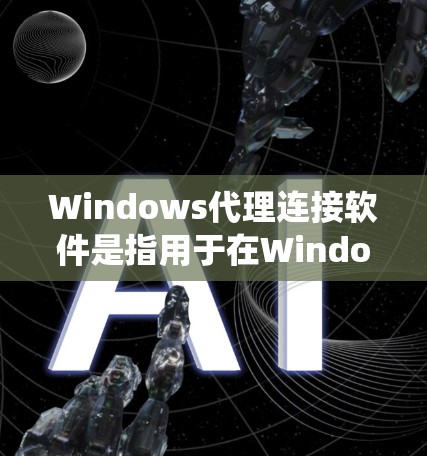 Windows代理连接软件是指用于在Windows系统上运行的代理工具,这些代理通常可以通过命令行或终端来运行,而不是通过网页或网络。以下是一些常见的Windows代理连接软件及其功能
