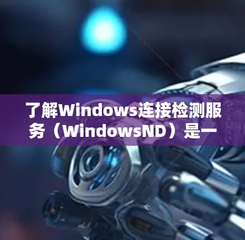 了解Windows连接检测服务(WindowsND)是一个重要的步骤,用于监测第三方服务的安全性。以下是详细的步骤指南 了解Windows连接检测服务(WindowsND)是一个重要的步骤,用于监测第三方服务的安全性。以下是详细的步骤指南