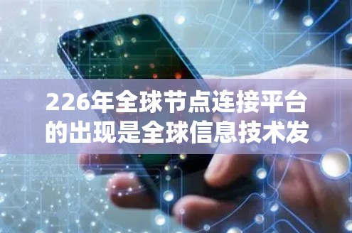 226年<strong>全球节点</strong>连接平台的出现是全球信息技术发展的关键节点。这一时期的节点连接平台不仅解决了传统节点技术的局限性，还开启了新的时代。以下是对这一时期的节点连接平台的详细分析