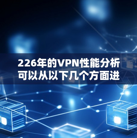 226年的VPN性能分析可以从以下几个方面进行总结和展望