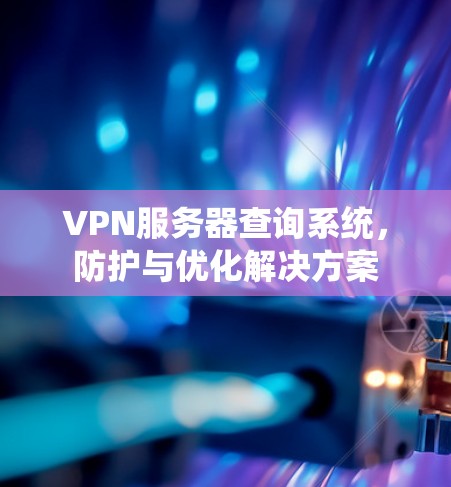 VPN服务器查询系统,防护与优化解决方案