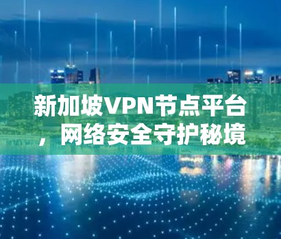 新加坡VPN节点平台,网络安全守护秘境