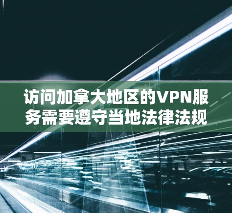 访问加拿大地区的VPN服务需要遵守当地法律法规和网络安全政策。以下是一般性的步骤和注意事项,以帮助您访问加拿大地区的VPN服务
