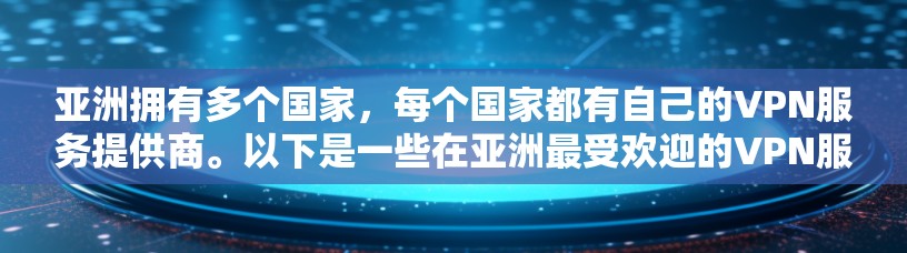亚洲拥有多个国家,每个国家都有自己的VPN服务提供商。以下是一些在亚洲最受欢迎的VPN服务