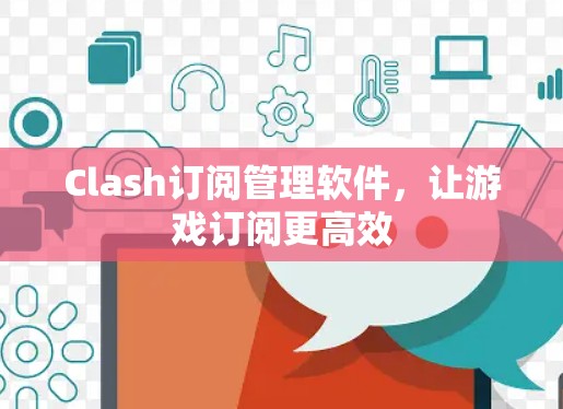 Clash订阅管理软件,让游戏订阅更高效 Clash订阅管理软件,让游戏订阅更高效