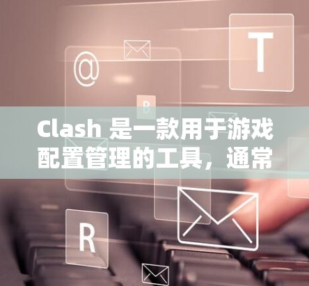 Clash 是一款用于游戏配置管理的工具,通常用于管理游戏的设置、配置文件和选项。配置更新助手可能是用于管理或更新Clash配置文件的工具。以下是配置更新助手的基本步骤