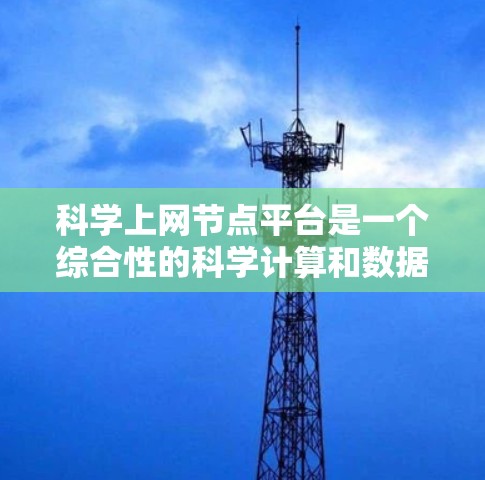 科学上网节点平台是一个综合性的科学计算和数据分析工具,涵盖了从数据存储到数据分析、网络配置到技术支持的各个方面。以下是该平台的详细总结