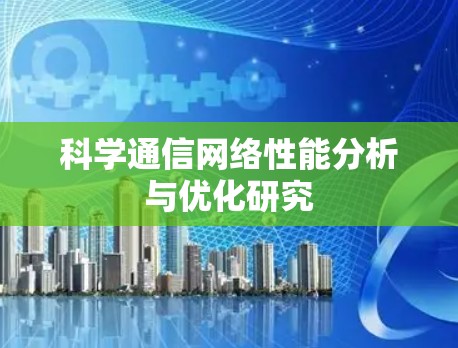 科学通信网络性能分析与优化研究