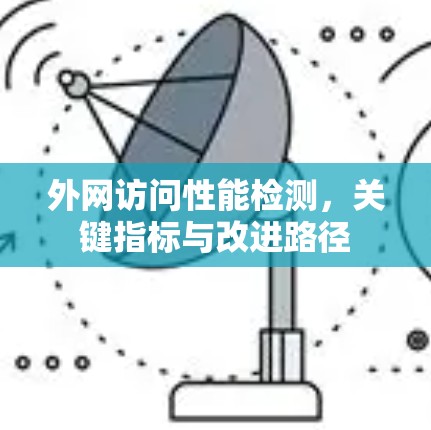 外网访问性能检测,关键指标与改进路径 外网访问性能检测,关键指标与改进路径