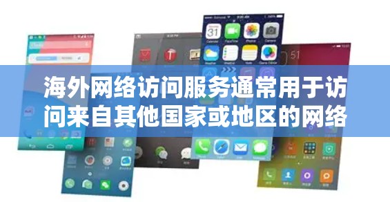 海外网络访问服务通常用于访问来自其他国家或地区的网络资源、服务器或网站。以下是一些常见的海外网络访问服务,并提供一些通用的建议