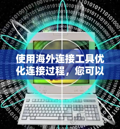 使用海外连接工具优化连接过程,您可以按照以下步骤操作