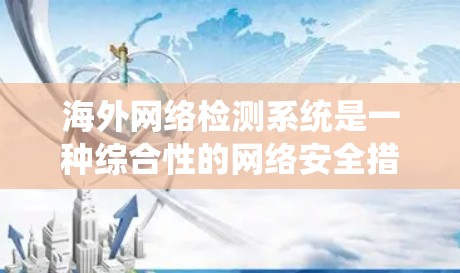 海外网络检测系统是一种综合性的网络安全措施,旨在检测和防范非法软件、恶意流量和钓鱼邮件等威胁。以下是该系统的详细概述