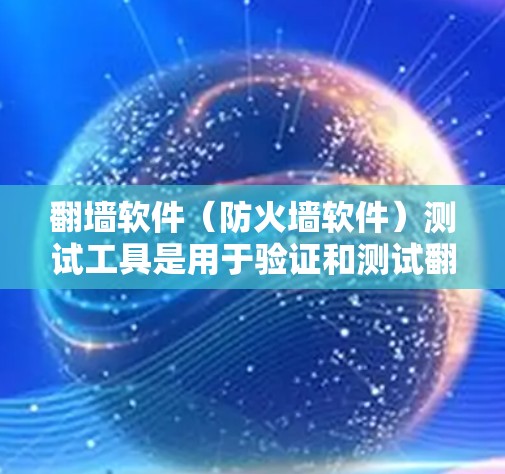 翻墙软件(防火墙软件)测试工具是用于验证和测试翻墙软件功能和安全性的工具。以下是一些常见的翻墙软件测试工具及其特点