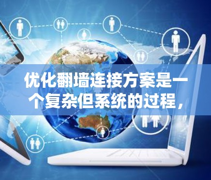 优化翻墙连接方案是一个复杂但系统的过程,主要涉及多个方面的技术措施。以下是一个分步骤的指南,帮助您系统地优化翻墙连接