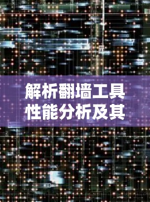 解析翻墙工具性能分析及其优化策略
