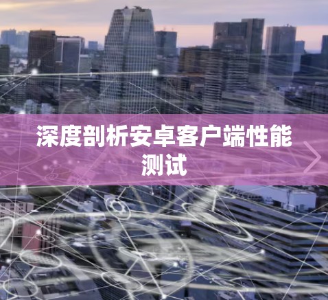 深度剖析安卓客户端性能测试