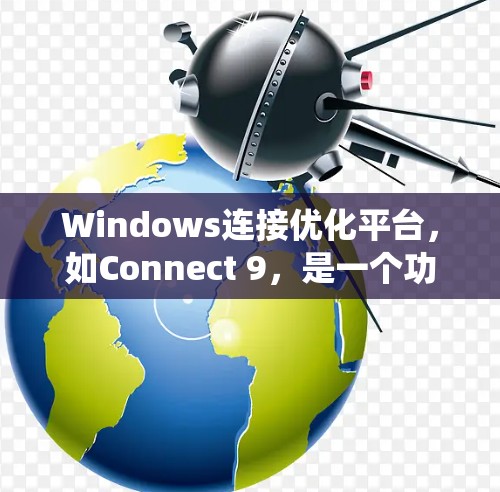 Windows连接优化平台,如Connect 9,是一个功能强大且易于使用的工具,旨在优化Windows系统中的连接性能。以下是关于Connect 9的详细总结