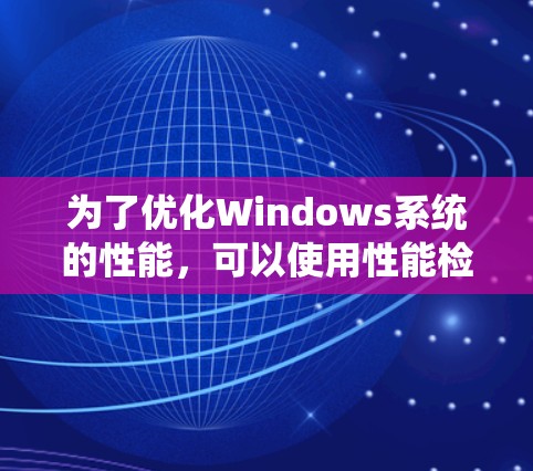 为了优化Windows系统的性能,可以使用性能检测工具来评估CPU、内存和内存缓存等指标,从而发现问题并进行调整或优化。以下是使用Performance Monitor进行性能检测的关键步骤