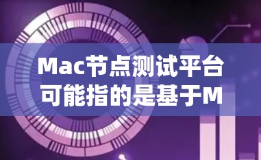 Mac节点测试平台可能指的是基于Mac系统(如macOS)的测试平台或节点测试环境。这种平台通常用于软件开发、系统测试或性能测试,旨在为开发人员和测试人员提供一个稳定、快速的测试环境