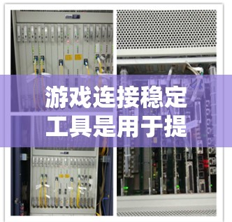 游戏连接稳定工具是用于提升游戏连接质量的工具,旨在解决网络连接不稳定带来的问题。以下是对这些工具的详细分析