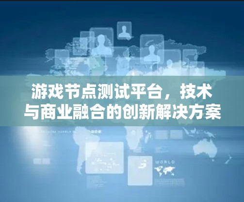 游戏节点测试平台，技术与商业融合的创新解决方案