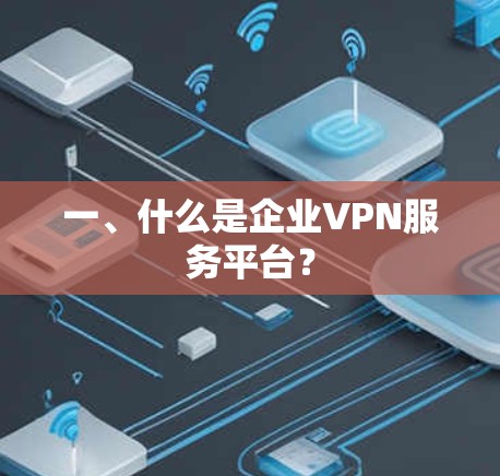 一、什么是企业VPN服务平台?