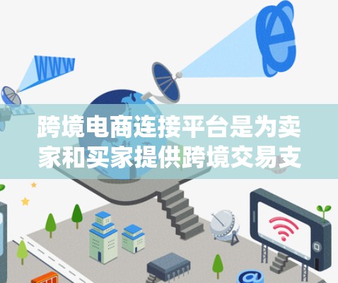 跨境电商连接平台是为卖家和买家提供跨境交易支持的网络平台，帮助他们将订单从亚马逊或其他亚马逊账户转移到目标国家的卖家或买家。以下是对这些平台的系统介绍