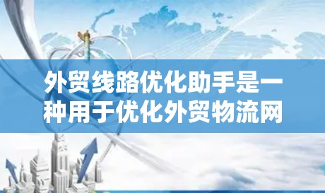 外贸线路优化助手是一种用于优化外贸物流网络的技术工具,旨在帮助企业提高运输效率和降低成本。以下是对该助手的详细总结