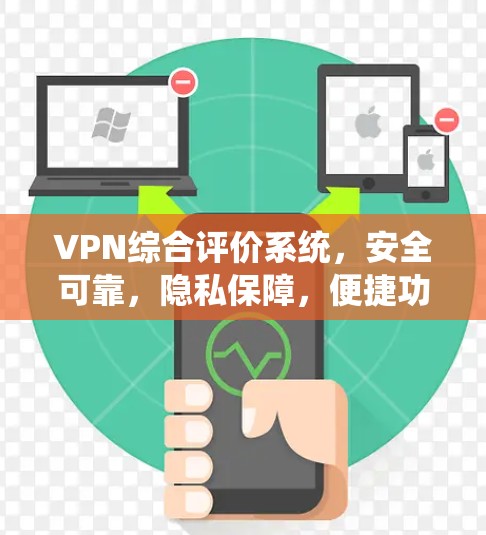 VPN综合评价系统,安全可靠,隐私保障,便捷功能