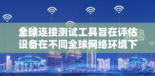 全球连接测试工具旨在评估设备在不同全球网络环境下的连接性能。以下是一些常见的全球连接测试工具及其功能 全球连接测试工具旨在评估设备在不同全球网络环境下的连接性能。以下是一些常见的全球连接测试工具及其功能