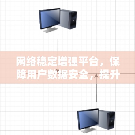 网络稳定增强平台,保障用户数据安全,提升系统可靠性 网络稳定增强平台,保障用户数据安全,提升系统可靠性