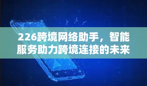 226跨境网络助手，智能服务助力跨境连接的未来