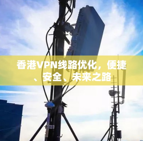 香港VPN线路优化,便捷、安全、未来之路