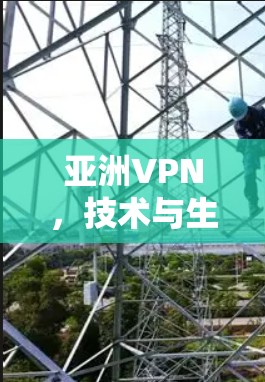 亚洲VPN,技术与生态的双驱动