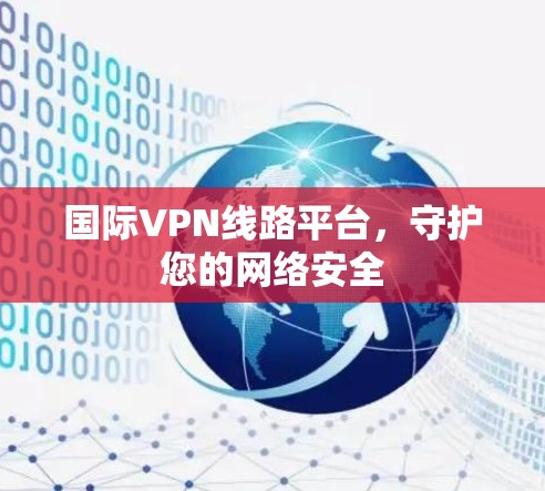 国际VPN线路平台,守护您的网络安全
