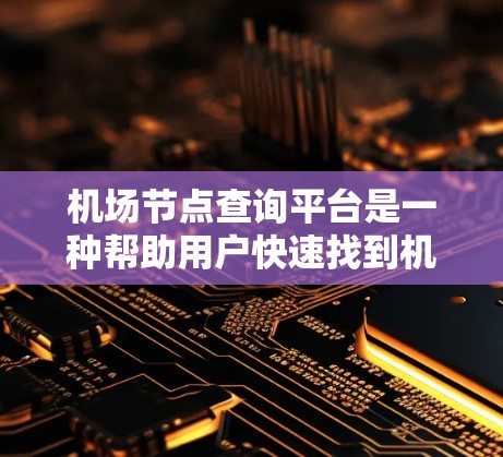 机场节点查询平台是一种帮助用户快速找到机场内的各个设施的工具。以下是一些推荐的平台，供你选择