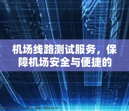 机场线路测试服务，保障机场安全与便捷的基石