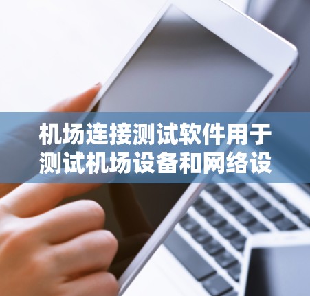 机场连接测试软件用于测试机场设备和网络设备的连接性,确保它们能够正常连接机场网络。以下是一个详细的介绍