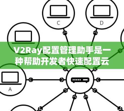 V2Ray配置管理助手是一种帮助开发者快速配置云API的工具，旨在提升开发效率。它通过自动合并配置文件、调整格式和处理扩展配置文件，显著减少了重复性工作和潜在的配置错误。以下是对V2Ray的详细介绍