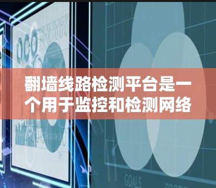 翻墙线路检测平台是一个用于监控和检测网络访问控制(NAC)翻墙技术的工具。以下是详细的步骤指南