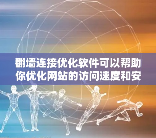 翻墙连接优化软件可以帮助你优化网站的访问速度和安全性,特别是当你需要将服务器移动到外网时。以下是一些常见的翻墙连接优化软件及其特点