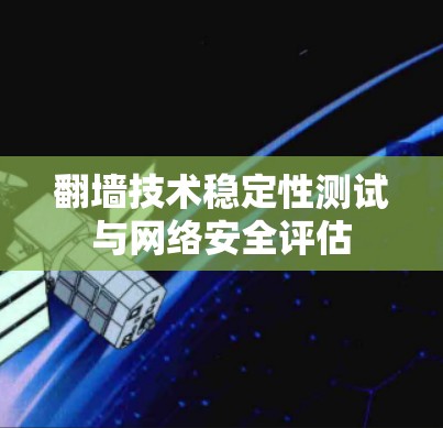 翻墙技术稳定性测试与网络安全评估