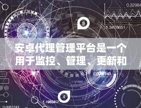 安卓代理管理平台是一个用于监控、管理、更新和删除安卓代理的软件系统,旨在确保这些代理的安全性。以下是对安卓代理管理平台的详细分析