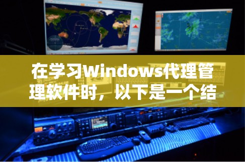 在学习Windows代理管理软件时，以下是一个结构化的总结和指南
