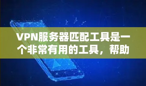 VPN服务器匹配工具是一个非常有用的工具,帮助用户快速找到适合他们的VPN服务器,确保网络的安全和可靠。以下是对该工具的详细分析和总结